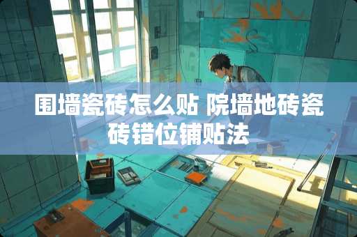 围墙瓷砖怎么贴 院墙地砖瓷砖错位铺贴法