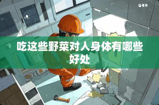 吃这些野菜对人身体有哪些好处