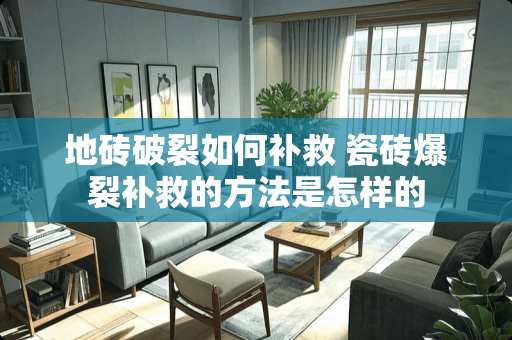 地砖破裂如何补救 瓷砖爆裂补救的方法是怎样的