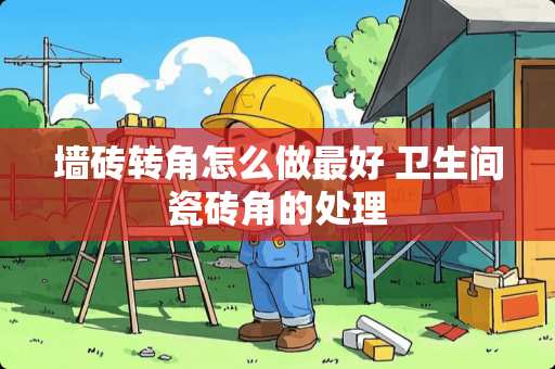 墙砖转角怎么做最好 卫生间瓷砖角的处理