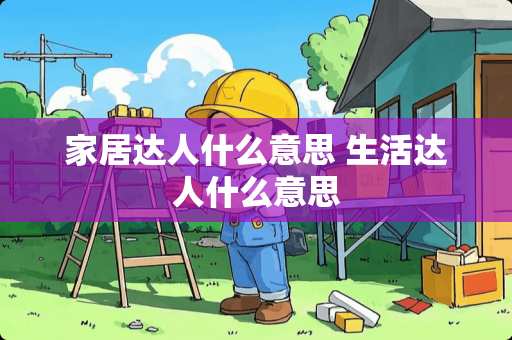 家居达人什么意思 生活达人什么意思