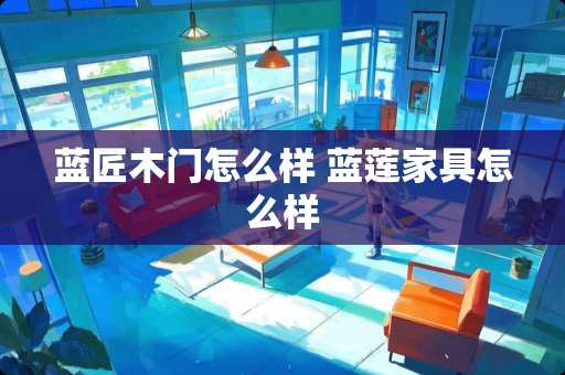 蓝匠木门怎么样 蓝莲家具怎么样