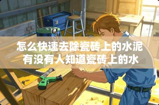 怎么快速去除瓷砖上的水泥 有没有人知道瓷砖上的水泥弄不掉怎么办