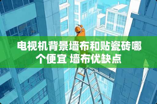 电视机背景墙布和贴瓷砖哪个便宜 墙布优缺点