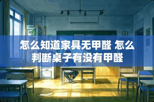 怎么知道家具无甲醛 怎么判断桌子有没有甲醛