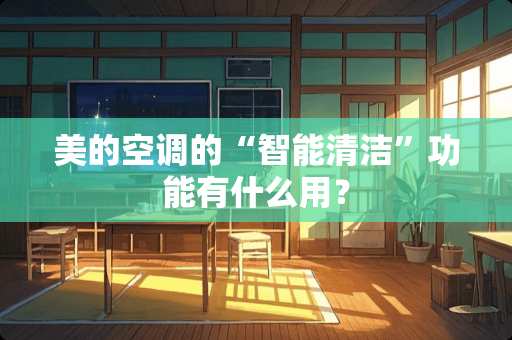 美的空调的“智能清洁”功能有什么用？