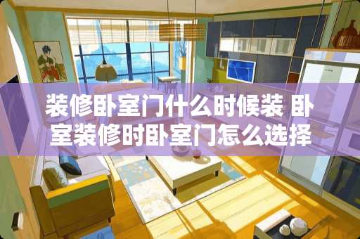 装修卧室门什么时候装 卧室装修时卧室门怎么选择
