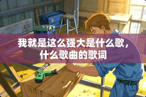 我就是这么强大是什么歌，什么歌曲的歌词