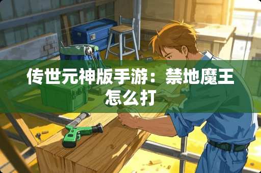 传世元神版手游：禁地魔王怎么打