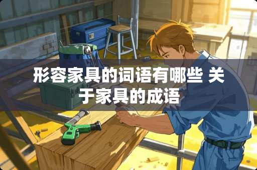 形容家具的词语有哪些 关于家具的成语