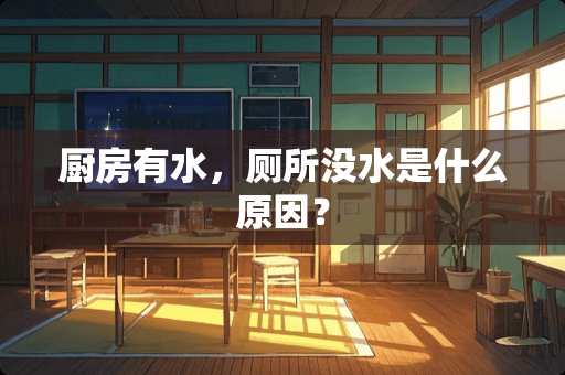 厨房有水，厕所没水是什么原因？
