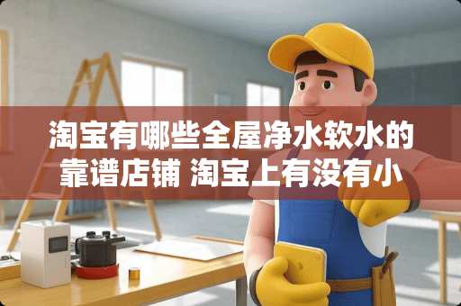 淘宝有哪些全屋净水软水的靠谱店铺 淘宝上有没有小众又高级,格调感满满的好物推荐 淘宝有哪些全屋净水软水的靠谱店铺 淘宝上有没有小众又高级,格调感满满的好物推荐