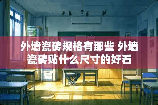 外墙瓷砖规格有那些 外墙瓷砖贴什么尺寸的好看