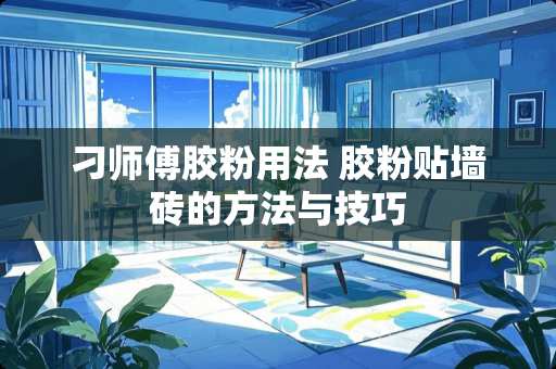 刁师傅胶粉用法 胶粉贴墙砖的方法与技巧