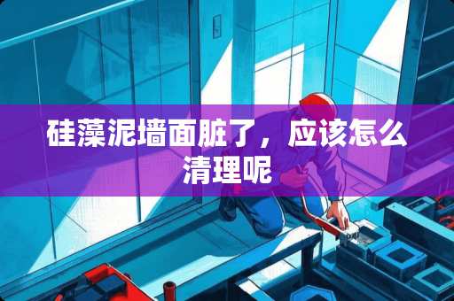 硅藻泥墙面脏了，应该怎么清理呢