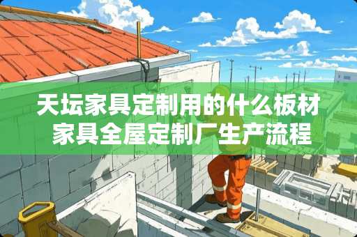 天坛家具定制用的什么板材 家具全屋定制厂生产流程