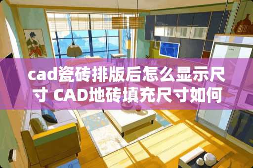 cad瓷砖排版后怎么显示尺寸 CAD地砖填充尺寸如何设置