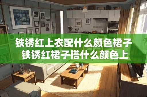 铁锈红上衣配什么颜色裙子 铁锈红裙子搭什么颜色上衣