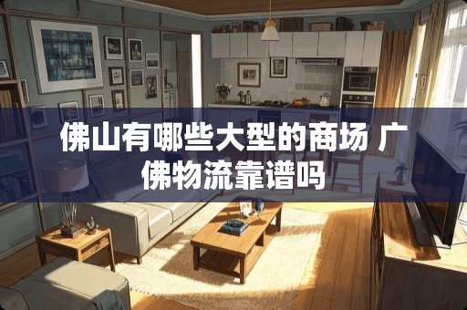 佛山有哪些大型的商场 广佛物流靠谱吗