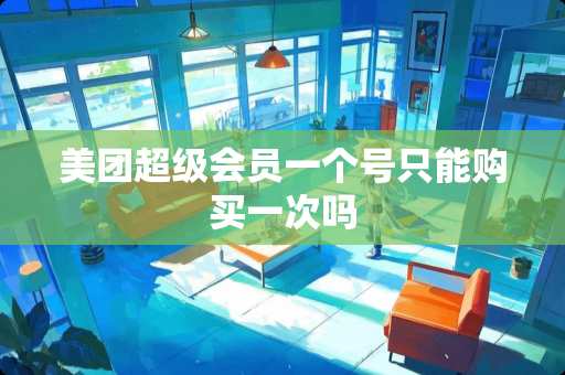 美团超级会员一个号只能购买一次吗