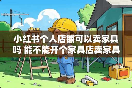 小红书个人店铺可以卖家具吗 能不能开个家具店卖家具
