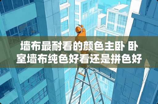 墙布最耐看的颜色主卧 卧室墙布纯色好看还是拼色好看