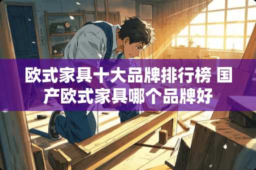 欧式家具十大品牌排行榜 国产欧式家具哪个品牌好
