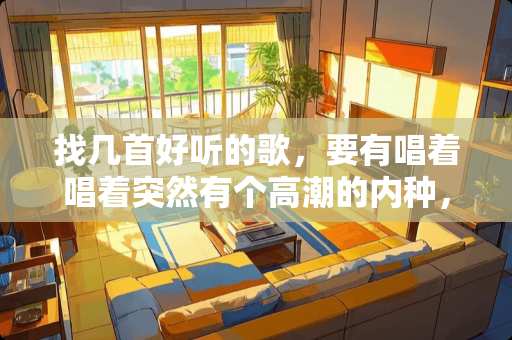 找几首好听的歌，要有唱着唱着突然有个**的内种，好听给追加50分
