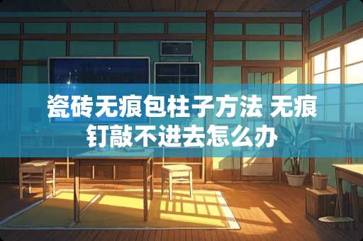 瓷砖无痕包柱子方法 无痕钉敲不进去怎么办