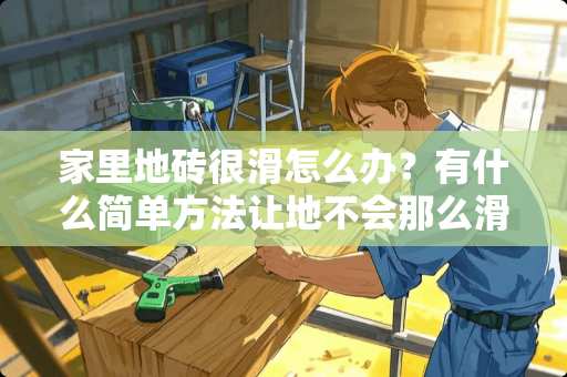 家里地砖很滑怎么办？有什么简单方法让地不会那么滑 瓷砖踏步防滑处理