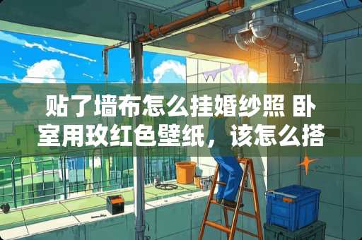 贴了墙布怎么挂婚纱照 卧室用玫红色壁纸，该怎么搭配处理一下