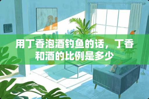 用**泡酒钓鱼的话，**和酒的比例是多少