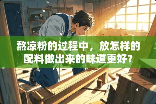 熬凉粉的过程中，放怎样的配料做出来的味道更好？