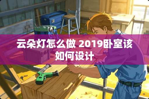 云朵灯怎么做 2019卧室该如何设计