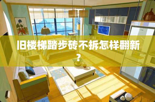 旧楼梯踏步砖不拆怎样翻新？