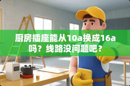 厨房插座能从10a换成16a吗？线路没问题吧？