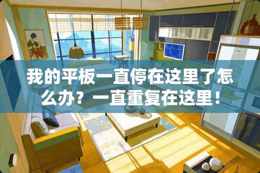 我的平板一直停在这里了怎么办？一直重复在这里！