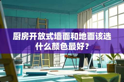 厨房开放式墙面和地面该选什么颜色最好？