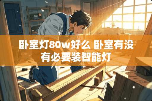 卧室灯80w好么 卧室有没有必要装智能灯