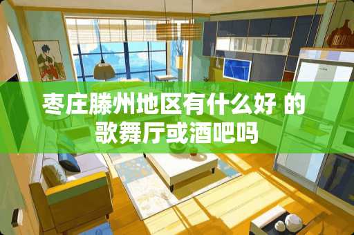 枣庄滕州地区有什么好 的 歌舞厅或酒吧吗