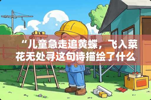 “儿童急走追黄蝶，飞入菜花无处寻这句诗描绘了什么样的情景？