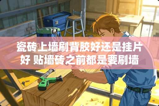 瓷砖上墙刷背胶好还是挂片好 贴墙砖之前都是要刷墙面胶的吗