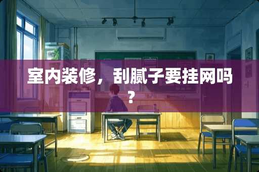 室内装修，刮腻子要挂网吗？