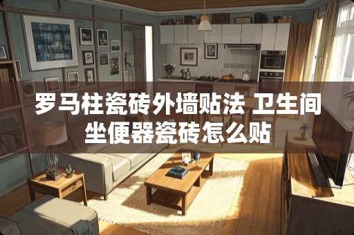 罗马柱瓷砖外墙贴法 卫生间坐便器瓷砖怎么贴