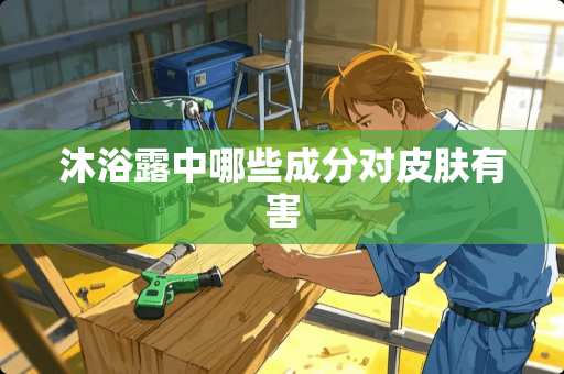 沐浴露中哪些成分对皮肤有害