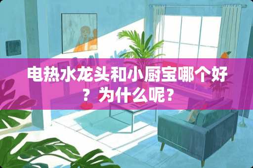 电热水龙头和小厨宝哪个好？为什么呢？