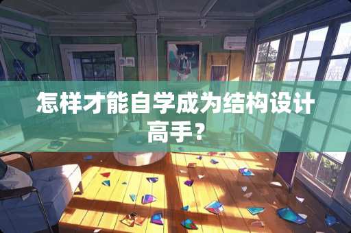 怎样才能自学成为结构设计高手？