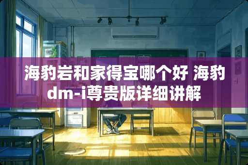 海豹岩和家得宝哪个好 海豹dm-i尊贵版详细讲解