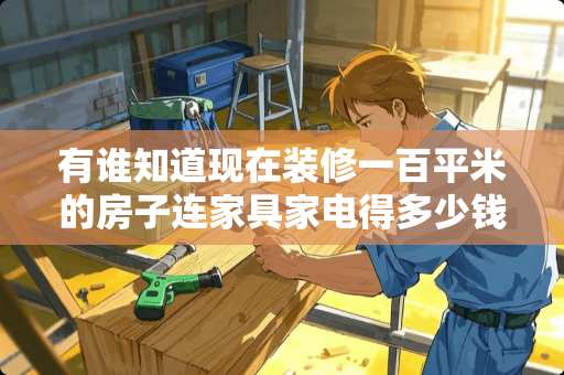 有谁知道现在装修一百平米的房子连家具家电得多少钱 装修100平米含家具，一般要多少费用