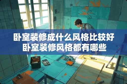 卧室装修成什么风格比较好 卧室装修风格都有哪些